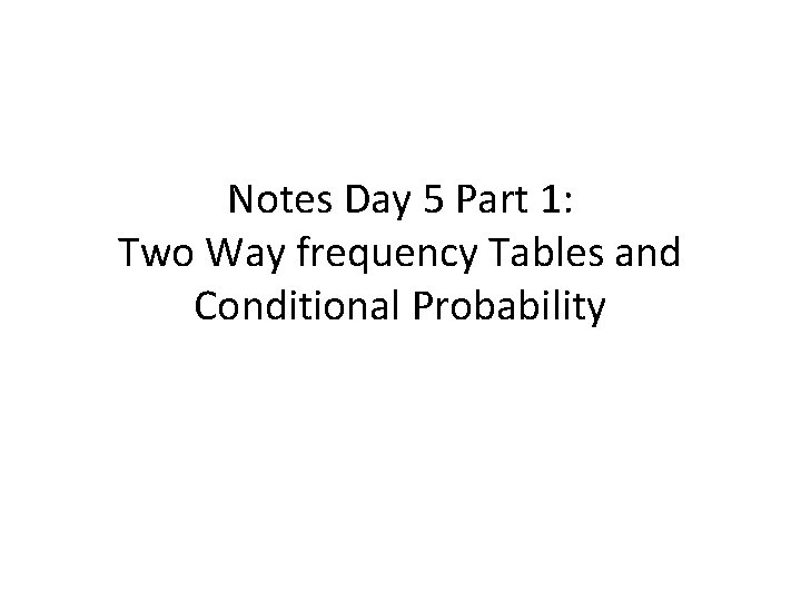 Notes Day 5 Part 1: Two Way frequency Tables and Conditional Probability 