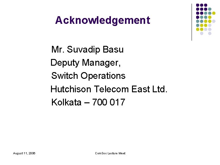 Acknowledgement Mr. Suvadip Basu Deputy Manager, Switch Operations Hutchison Telecom East Ltd. Kolkata –