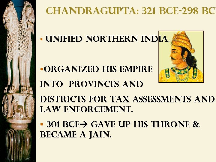 Chandragupta: 321 BCE-298 BCE § Unified northern India. §ORGANIZED his empire Into provinces AND