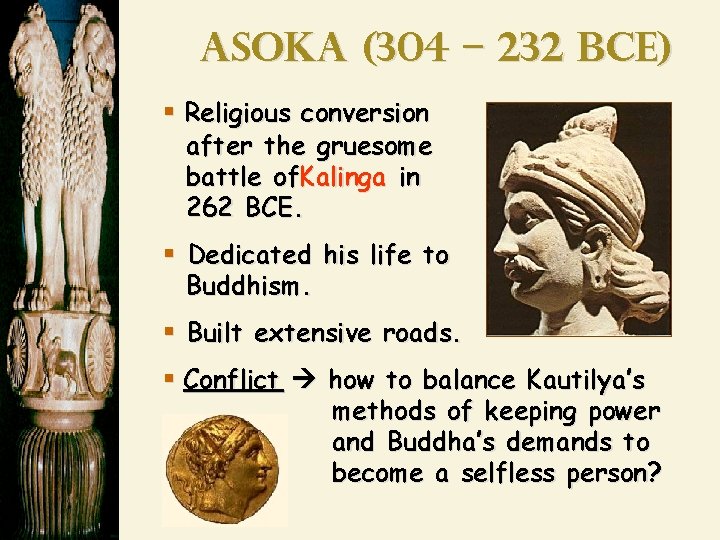 Asoka (304 – 232 BCE) § Religious conversion after the gruesome battle of. Kalinga