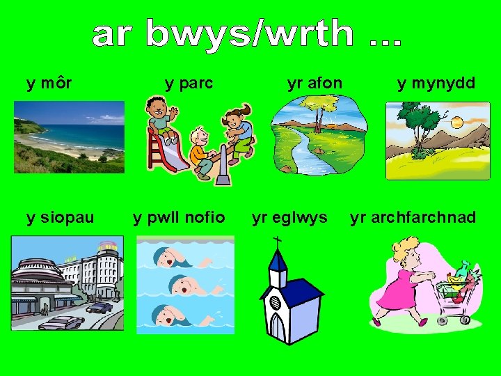 y môr y siopau y parc y pwll nofio yr afon yr eglwys y