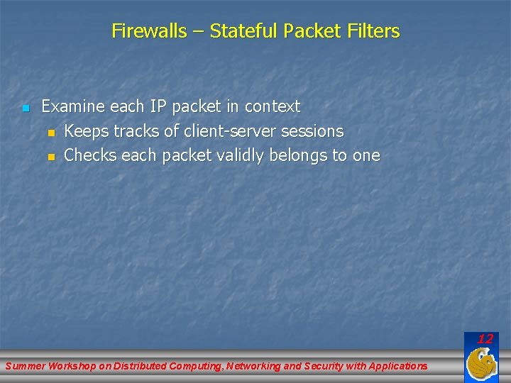 Firewalls – Stateful Packet Filters n Examine each IP packet in context n Keeps