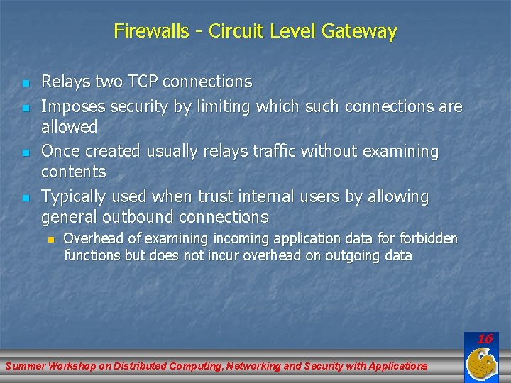 Firewalls - Circuit Level Gateway n n Relays two TCP connections Imposes security by