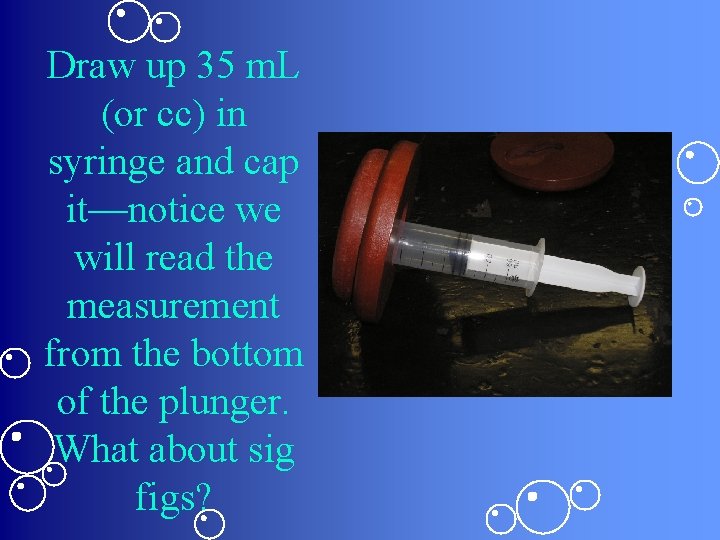Draw up 35 m. L (or cc) in syringe and cap it—notice we will