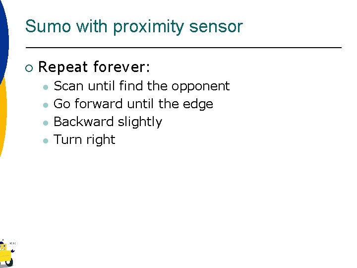 Sumo with proximity sensor ¡ Repeat forever: l l Scan until find the opponent