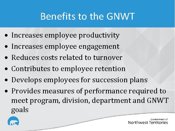 Benefits to the GNWT Increases employee productivity Increases employee engagement Reduces costs related to