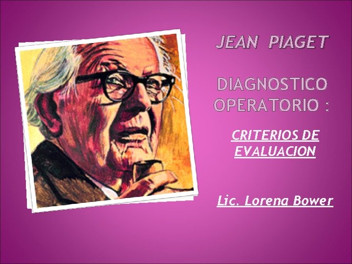 JEAN PIAGET DIAGNOSTICO OPERATORIO : CRITERIOS DE EVALUACION Lic. Lorena Bower 