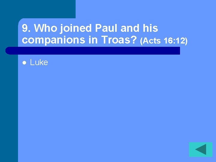 9. Who joined Paul and his companions in Troas? (Acts 16: 12) l Luke