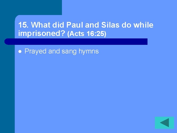 15. What did Paul and Silas do while imprisoned? (Acts 16: 25) l Prayed