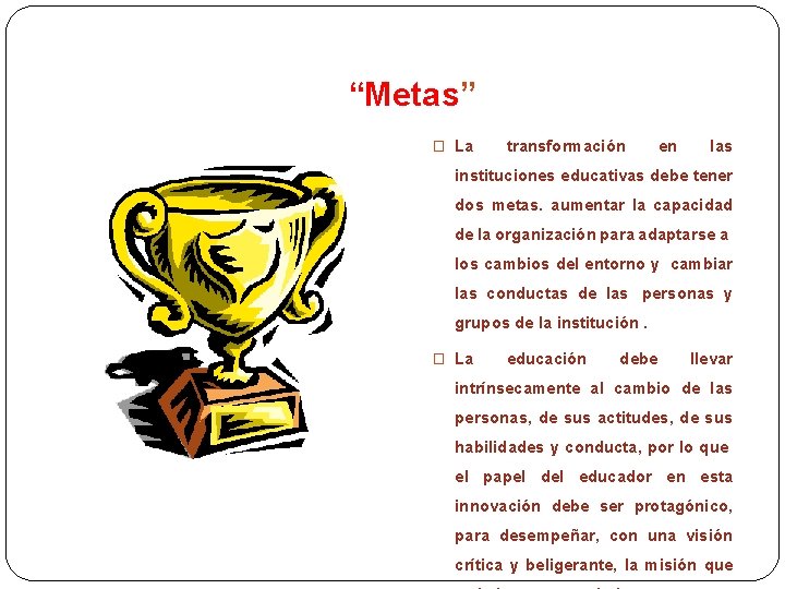 “Metas” � La transformación en las instituciones educativas debe tener dos metas. aumentar la