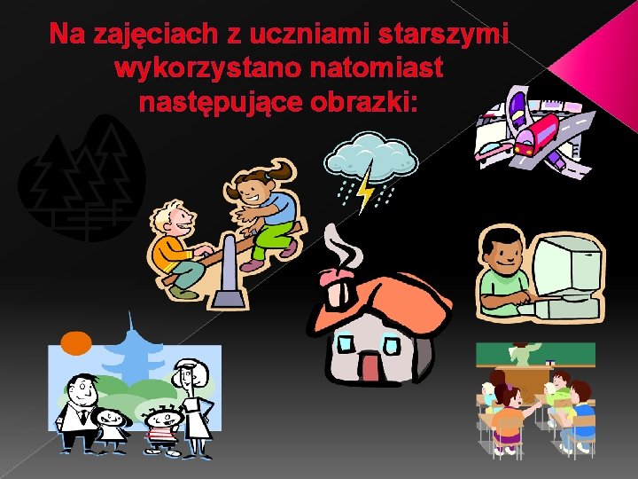 Na zajęciach z uczniami starszymi wykorzystano natomiast następujące obrazki: 