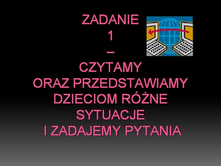 ZADANIE 1 – CZYTAMY ORAZ PRZEDSTAWIAMY DZIECIOM RÓŻNE SYTUACJE I ZADAJEMY PYTANIA 