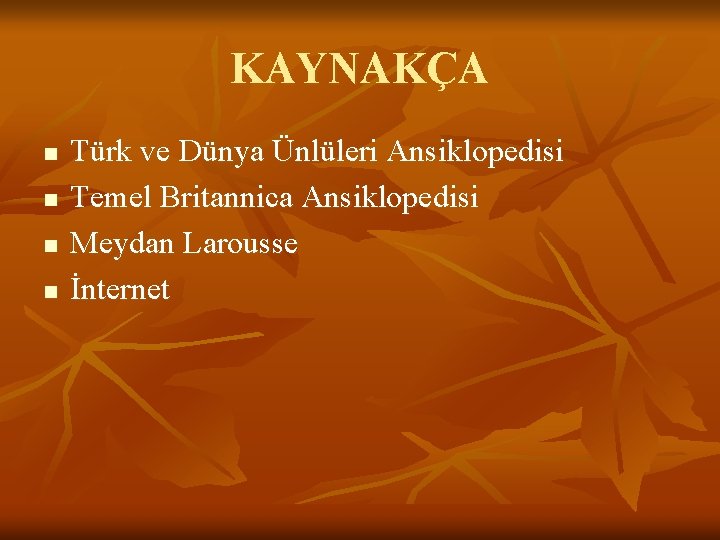 KAYNAKÇA n n Türk ve Dünya Ünlüleri Ansiklopedisi Temel Britannica Ansiklopedisi Meydan Larousse İnternet