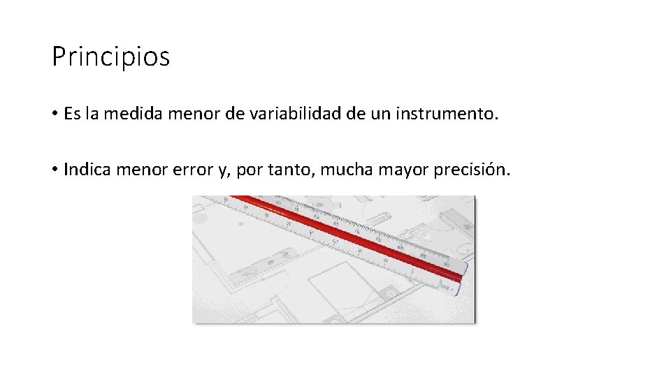 Principios • Es la medida menor de variabilidad de un instrumento. • Indica menor