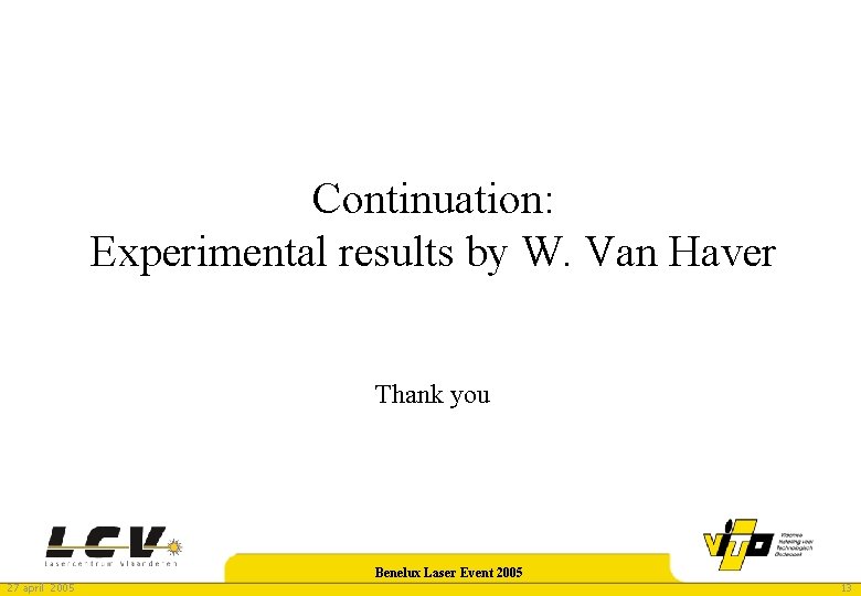 Continuation: Experimental results by W. Van Haver Thank you 27 april 2005 Benelux Laser