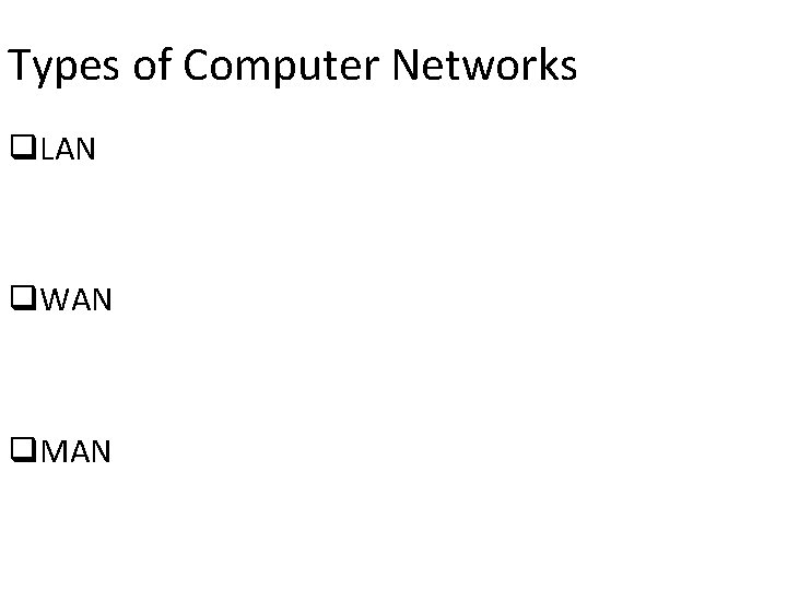 Types of Computer Networks q. LAN q. WAN q. MAN 