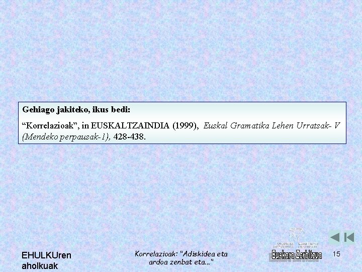 Gehiago jakiteko, ikus bedi: “Korrelazioak”, in EUSKALTZAINDIA (1999), Euskal Gramatika Lehen Urratsak- V (Mendeko