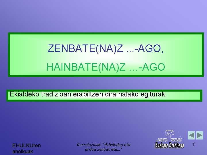 ZENBATE(NA)Z. . . -AGO, HAINBATE(NA)Z …-AGO Ekialdeko tradizioan erabiltzen dira halako egiturak. EHULKUren aholkuak