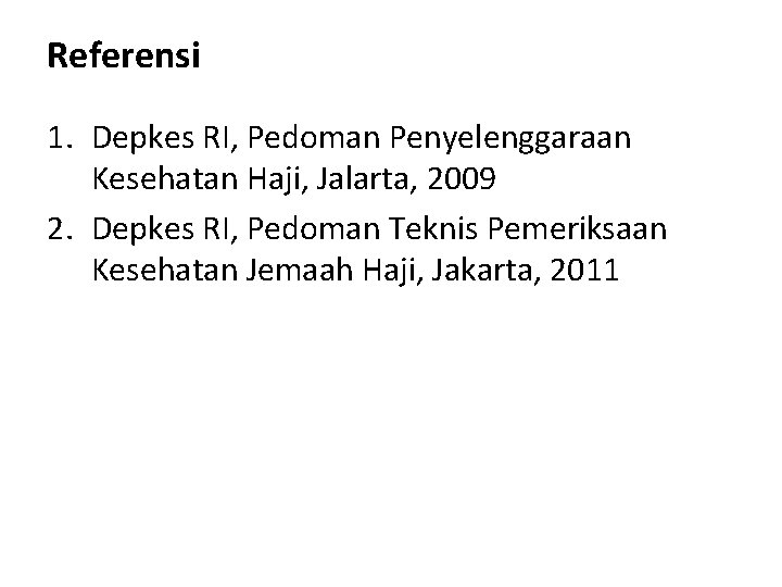 Referensi 1. Depkes RI, Pedoman Penyelenggaraan Kesehatan Haji, Jalarta, 2009 2. Depkes RI, Pedoman