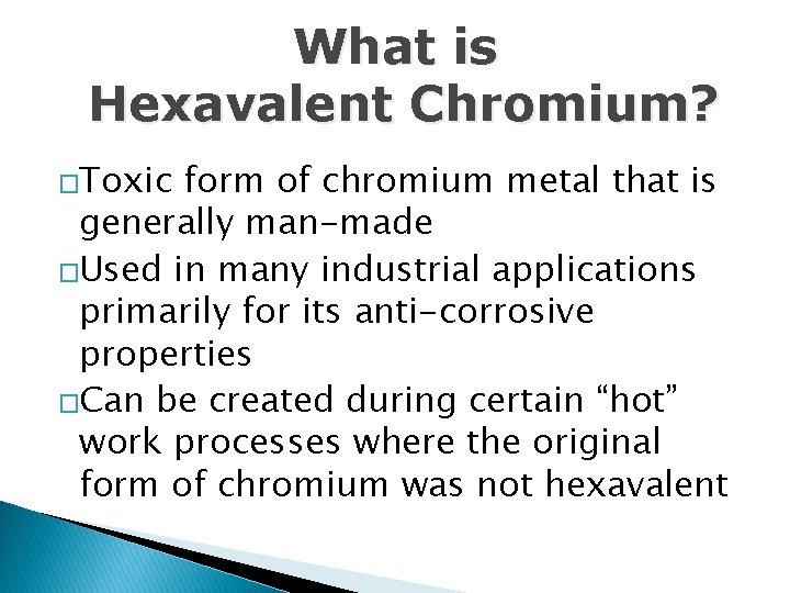 What is Hexavalent Chromium? �Toxic form of chromium metal that is generally man-made �Used