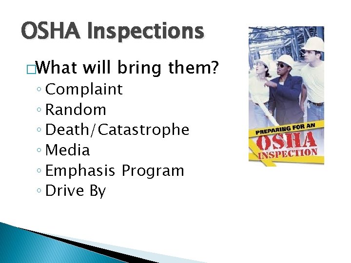 OSHA Inspections �What will bring them? ◦ Complaint ◦ Random ◦ Death/Catastrophe ◦ Media