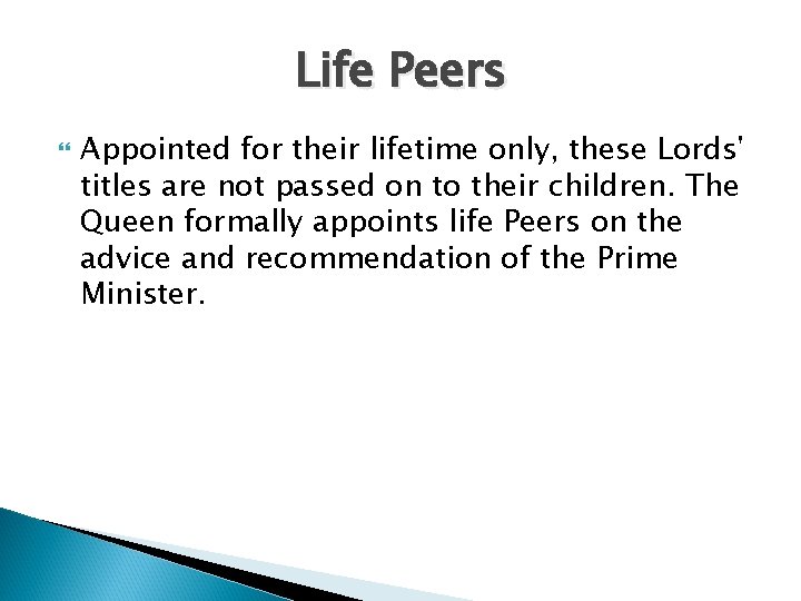 Life Peers Appointed for their lifetime only, these Lords' titles are not passed on