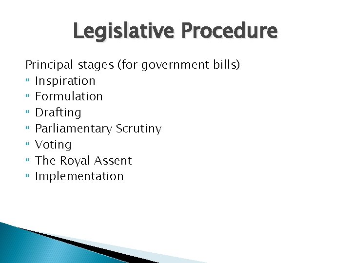 Legislative Procedure Principal stages (for government bills) Inspiration Formulation Drafting Parliamentary Scrutiny Voting The