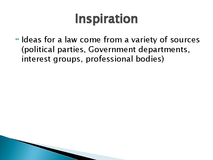 Inspiration Ideas for a law come from a variety of sources (political parties, Government