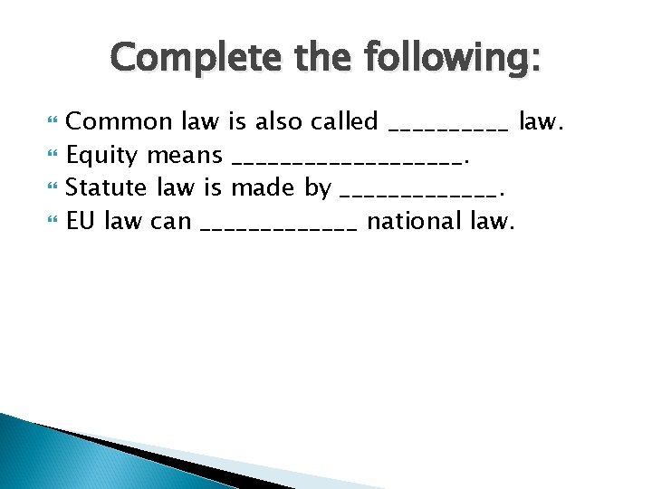 Complete the following: Common law is also called _____ law. Equity means __________. Statute