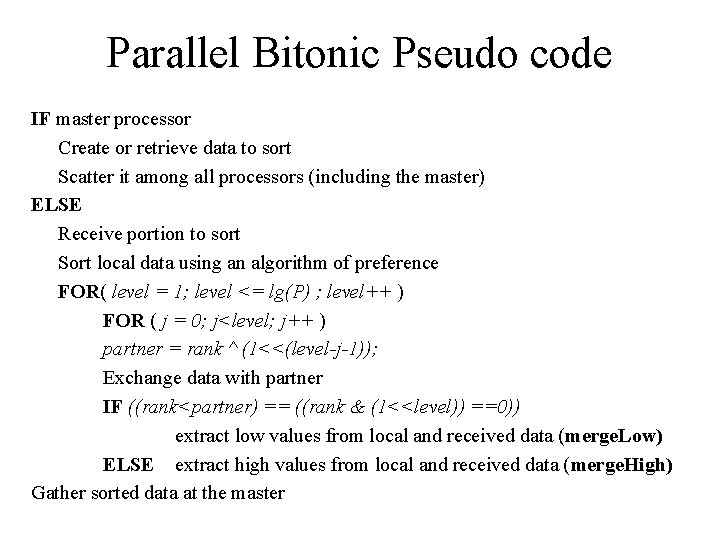 Parallel Bitonic Pseudo code IF master processor Create or retrieve data to sort Scatter