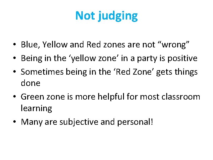 Not judging • Blue, Yellow and Red zones are not “wrong” • Being in