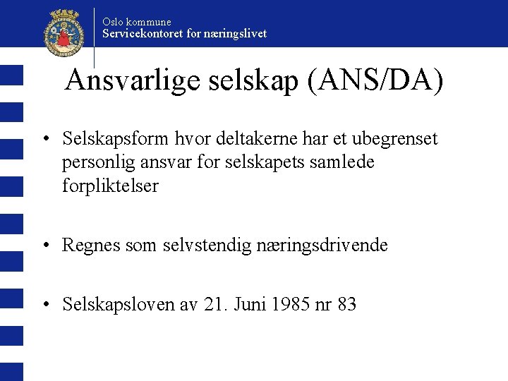 Oslo kommune Servicekontoret for næringslivet Ansvarlige selskap (ANS/DA) • Selskapsform hvor deltakerne har et