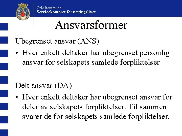 Oslo kommune Servicekontoret for næringslivet Ansvarsformer Ubegrenset ansvar (ANS) • Hver enkelt deltaker har