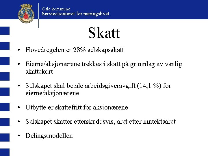 Oslo kommune Servicekontoret for næringslivet Skatt • Hovedregelen er 28% selskapsskatt • Eierne/aksjonærene trekkes