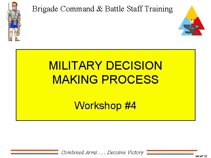 Brigade Command & Battle Staff Training MILITARY DECISION MAKING PROCESS Workshop #4 Combined Arms.