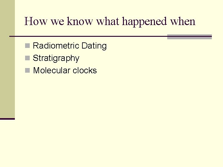How we know what happened when n Radiometric Dating n Stratigraphy n Molecular clocks