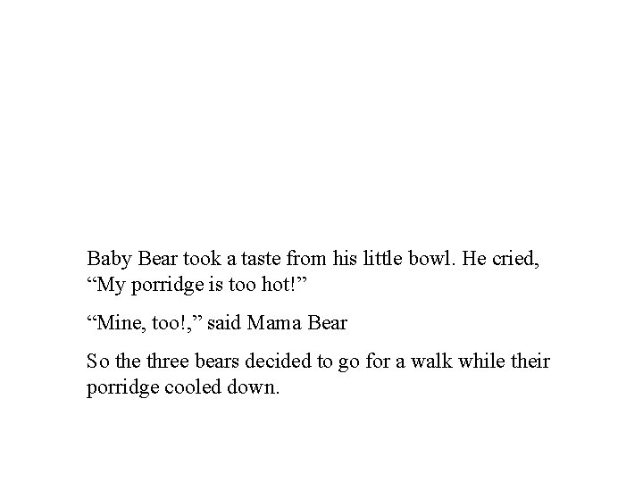 Baby Bear took a taste from his little bowl. He cried, “My porridge is