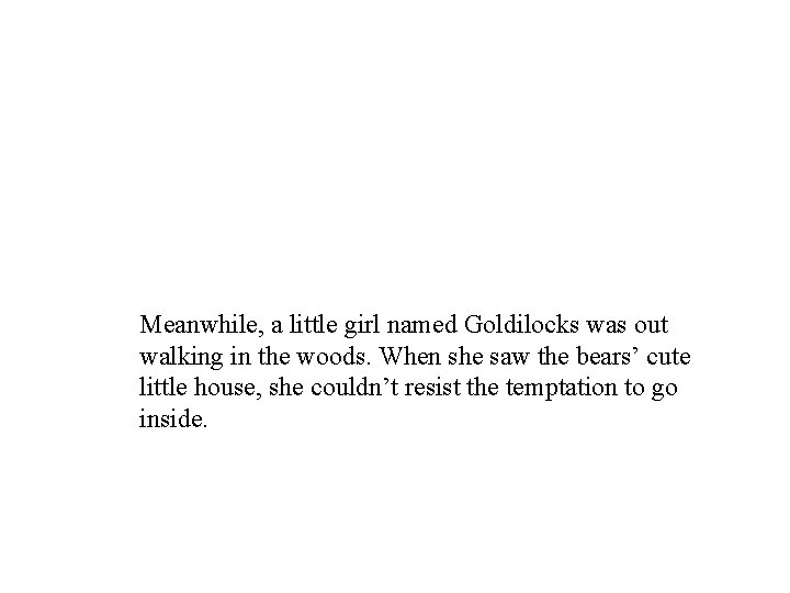 Meanwhile, a little girl named Goldilocks was out walking in the woods. When she