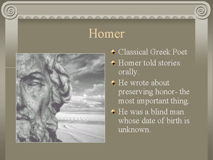 Homer Classical Greek Poet Homer told stories orally. He wrote about preserving honor- the