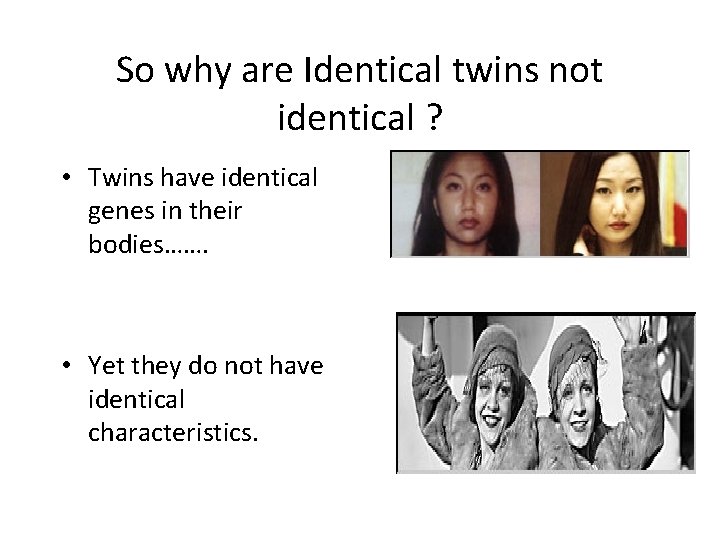 So why are Identical twins not identical ? • Twins have identical genes in