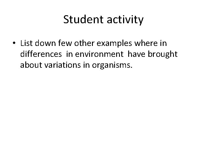 Student activity • List down few other examples where in differences in environment have