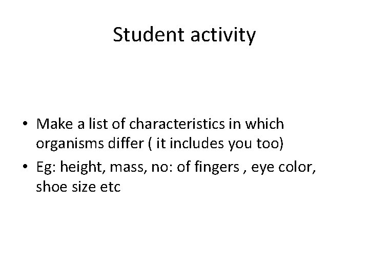 Student activity • Make a list of characteristics in which organisms differ ( it