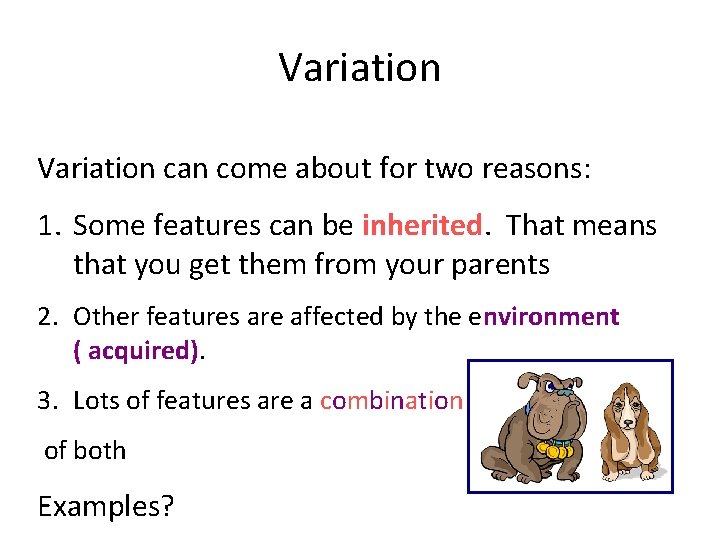Variation can come about for two reasons: 1. Some features can be inherited. That