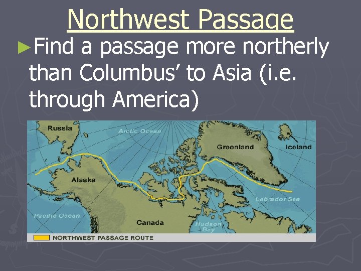 Northwest Passage ►Find a passage more northerly than Columbus’ to Asia (i. e. through