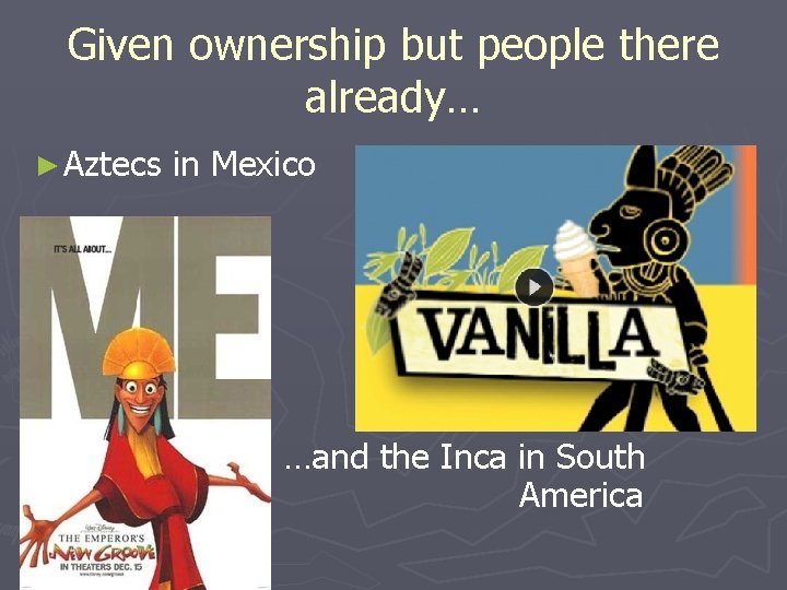 Given ownership but people there already… ► Aztecs in Mexico …and the Inca in