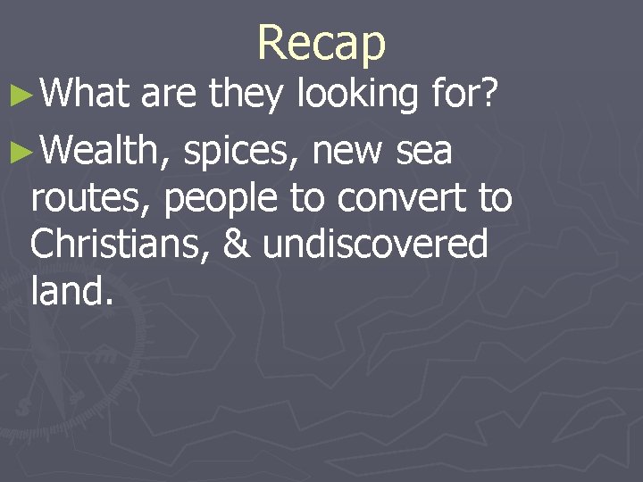 ►What Recap are they looking for? ►Wealth, spices, new sea routes, people to convert