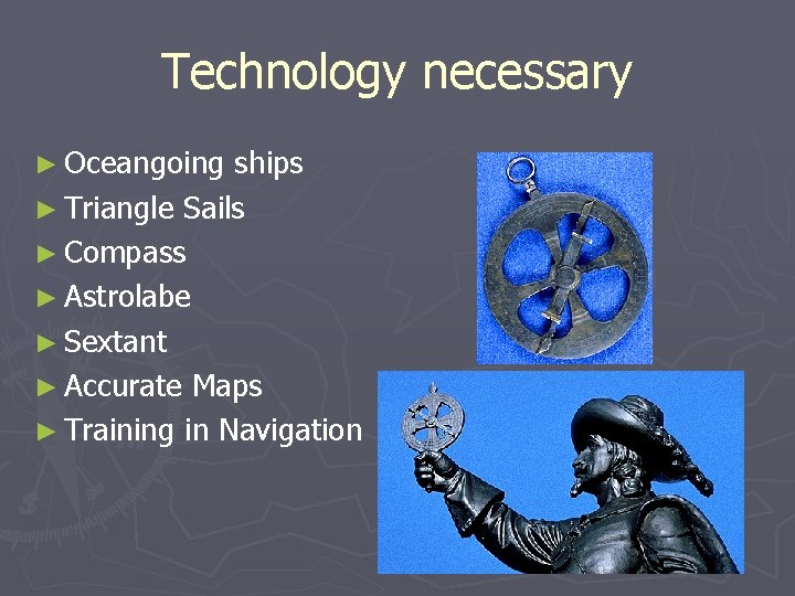 Technology necessary ► Oceangoing ships ► Triangle Sails ► Compass ► Astrolabe ► Sextant