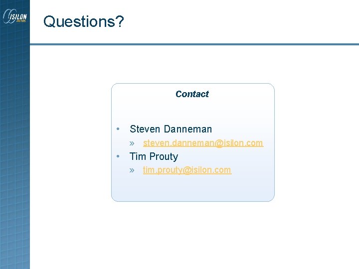 Questions? Contact • Steven Danneman » steven. danneman@isilon. com • Tim Prouty » tim. Questions? Contact • Steven Danneman » steven. danneman@isilon. com • Tim Prouty » tim.