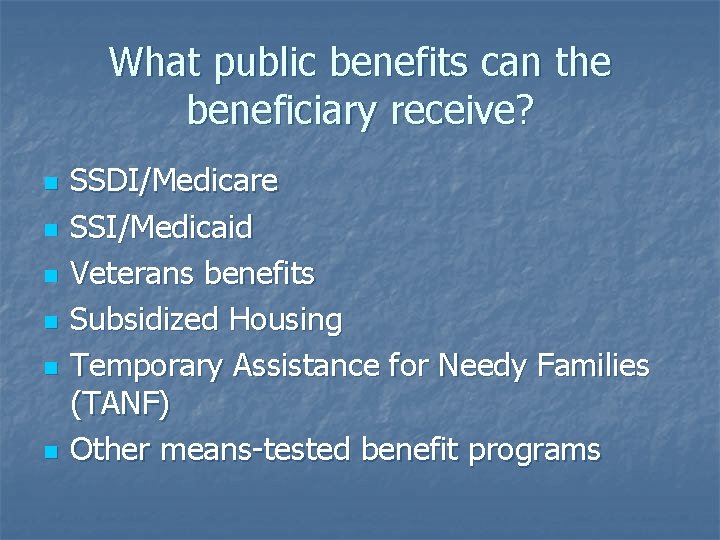 What public benefits can the beneficiary receive? n n n SSDI/Medicare SSI/Medicaid Veterans benefits