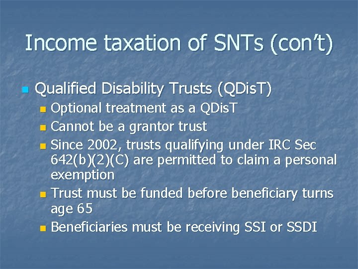 Income taxation of SNTs (con’t) n Qualified Disability Trusts (QDis. T) Optional treatment as
